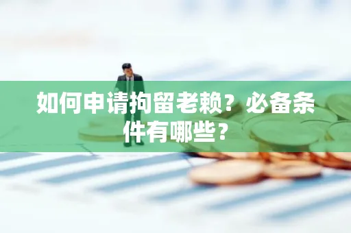 绍兴如何申请拘留老赖?必备条件有哪些?