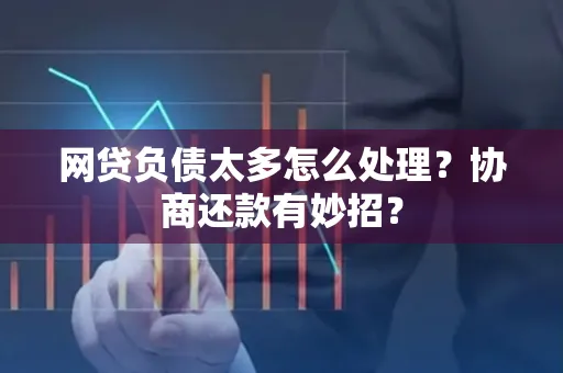 绍兴网贷负债太多怎么处理?协商还款有妙招?